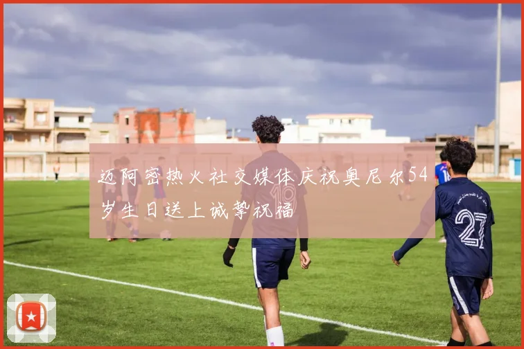 迈阿密热火社交媒体庆祝奥尼尔54岁生日送上诚挚祝福