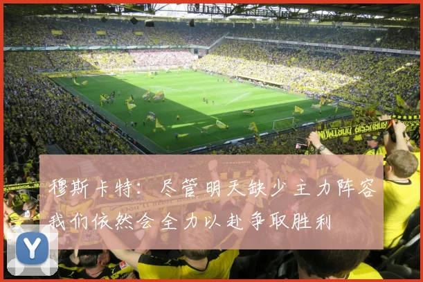 穆斯卡特：尽管明天缺少主力阵容我们依然会全力以赴争取胜利
