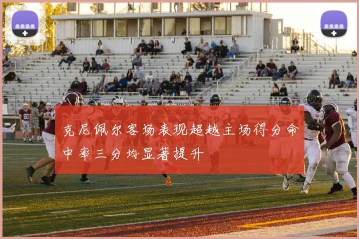 克尼佩尔客场表现超越主场得分命中率三分均显著提升