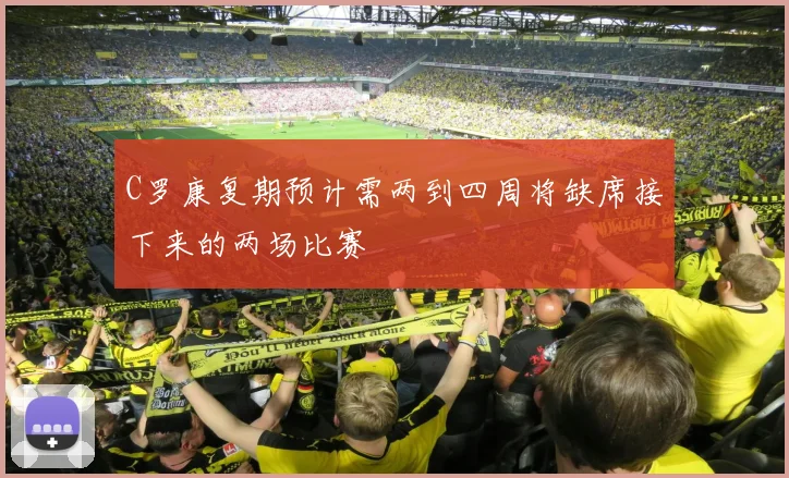 C罗康复期预计需两到四周将缺席接下来的两场比赛
